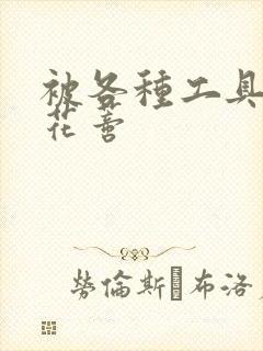 被各种工具调教花蒂