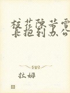 校花陈若雪被校长抱到办公室