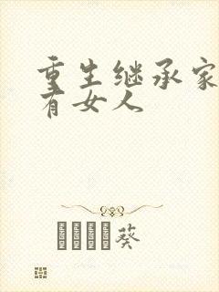 重生继承家族所有女人