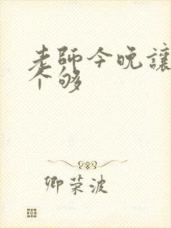 老师今晚让你爽个够