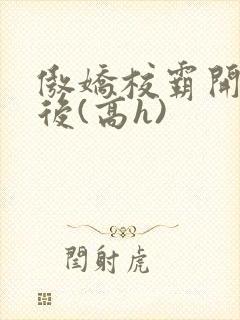 傲娇校霸开荤以后(高h)