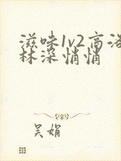 滋味1v2商洛林深悄悄