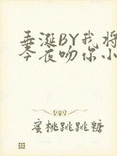 垂涎BY我将在今夜吻你小说免费阅读