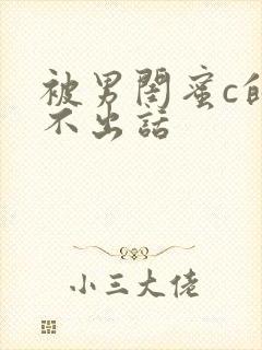 被男闺蜜c的说不出话