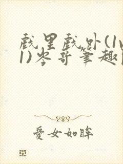 戏里戏外(1v1)岑哥笔趣阁