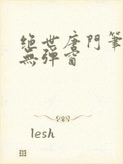 绝世唐门笔趣阁无弹窗