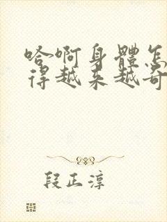 哈啊身体怎么变得越来越奇怪了