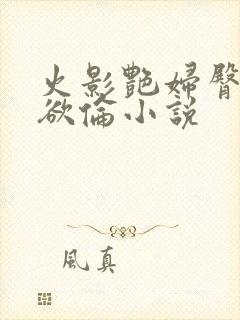 火影艳妇臀荡乳欲伦小说