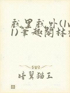 戏里戏外(1v1)笔趣阁林栀