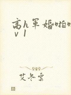 高h军婚啪啪1ⅴ1