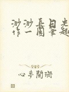 渺渺长日光阴乱作一团笔趣阁光阴似箭