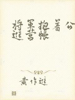 将军抱着公主走进营帐