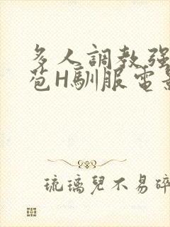 多人调教强行破苞H驯服电影