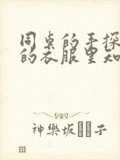 同桌的手探到我的衣服里知乎免费