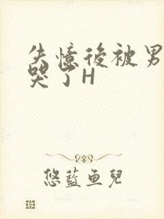 失忆后被男友C哭了H