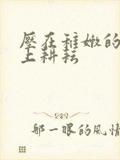 压在稚嫩的身体上耕耘