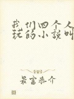 我们四个人换着玩的小说叫什么