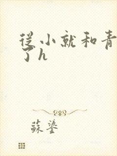 从小就和青梅做了h