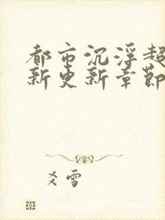 都市沉浮超前最新更新章节