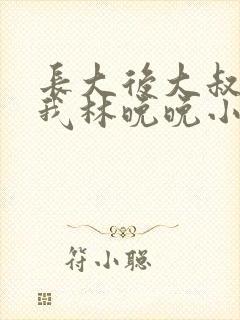 长大后大叔狂宠我林晚晚小说