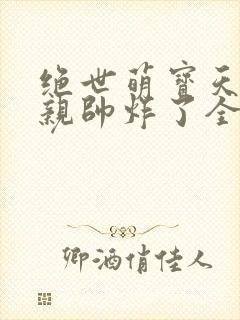 绝世萌宝天才娘亲帅炸了全文免费