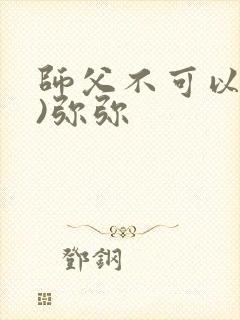 师父不可以(限)弥弥