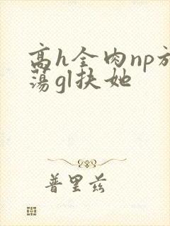 高h全肉np放荡gl扶她