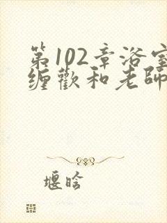 第102章浴室缠欢和老师小说