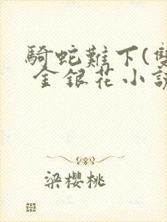 骑蛇难下(双) 金银花小说