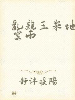 乱亲玉米地初尝云雨