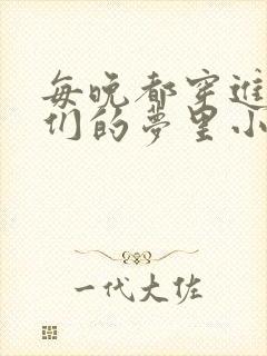 每晚都穿进男神们的梦里小说免费