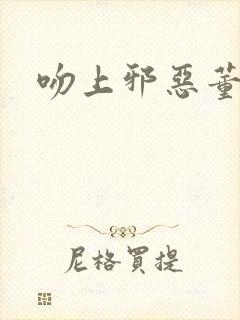 吻上邪恶董事长