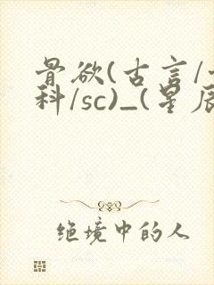 骨欲(古言/骨科/sc)_(星辰鲸落)_最新章