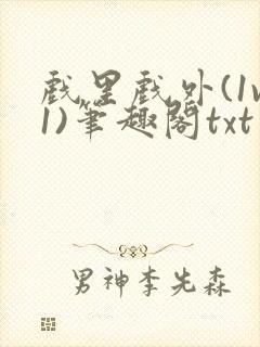 戏里戏外(1v1)笔趣阁txt