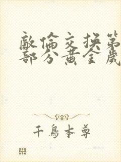 敌伦交换第10部分黄金岁月