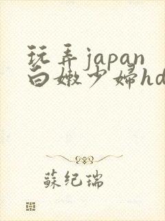 玩弄japan白嫩少妇hd小说