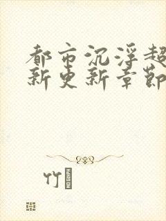 都市沉浮超前最新更新章节