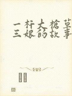 一杆大枪草一家三娘的故事