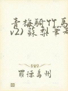 青梅骑竹马(1v2) 苏梨笔趣阁