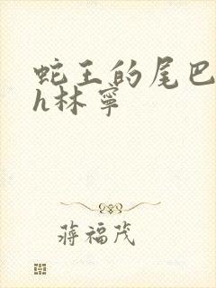 蛇王的尾巴高ah林宁