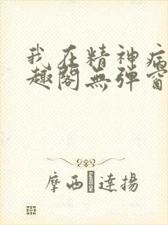 我在精神病院笔趣阁无弹窗