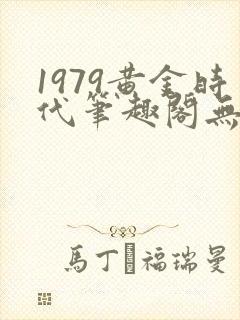 1979黄金时代笔趣阁无弹窗无错版