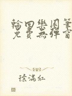 轮回乐园笔趣阁免费无弹窗