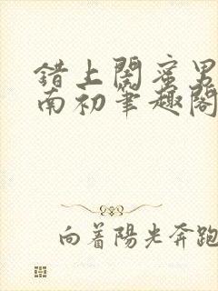 错上闺蜜男友沈南初笔趣阁