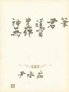 神农道君笔趣阁无弹窗