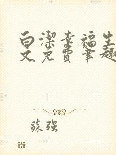 白洁幸福生活全文免费笔趣阁阅读