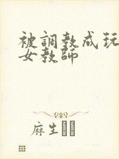 被调教成玩物的女教师