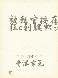 被教官按在寝室狂c到腿软漫画