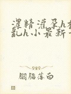 浓精灌孕h校园乱h小最新章节