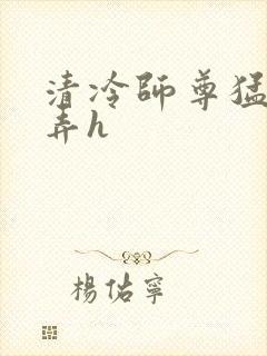 清冷师尊猛烈顶弄h